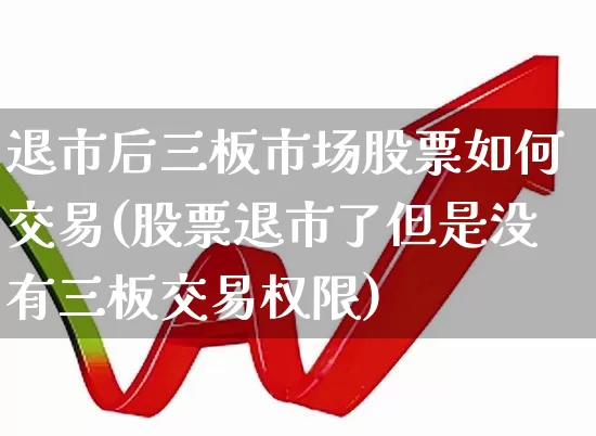 退市后三板市场股票如何交易(股票退市了但是没有三板交易权限)_https://www.xzdzchf.com_科创板_第1张