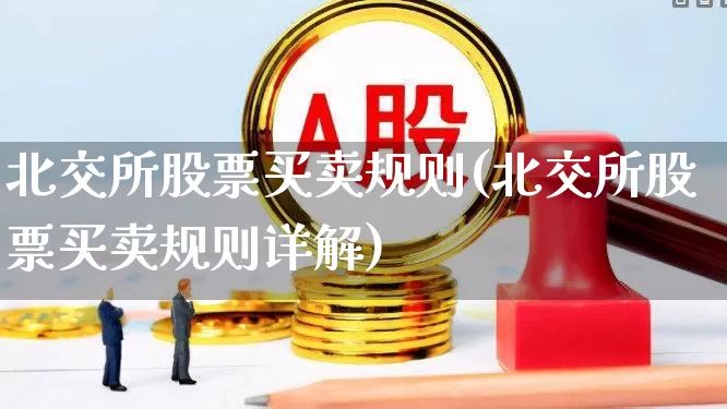 北交所股票买卖规则(北交所股票买卖规则详解)_https://www.xzdzchf.com_上交所_第1张