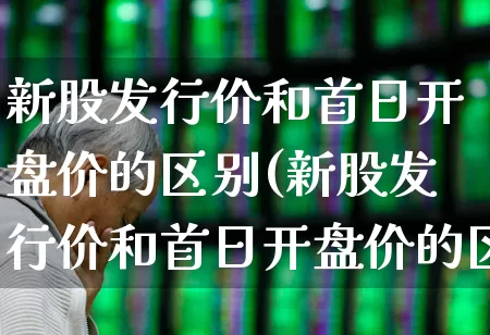 新股发行价和首日开盘价的区别(新股发行价和首日开盘价的区别是什么)_https://www.xzdzchf.com_科创板_第1张