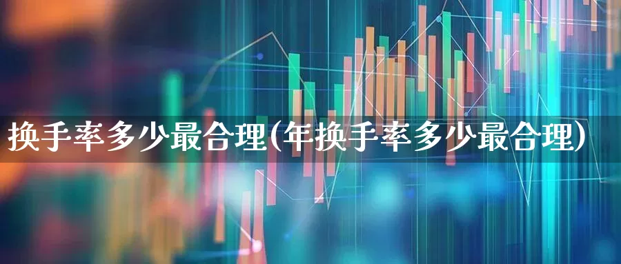 换手率多少最合理(年换手率多少最合理)_https://www.xzdzchf.com_深交所_第1张