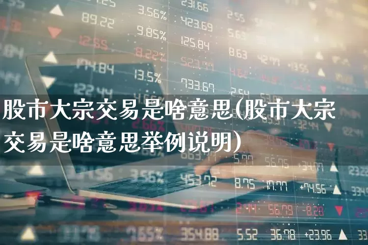 股市大宗交易是啥意思(股市大宗交易是啥意思举例说明)_科创板_第1张_财经网 股市大宗交易是啥意思(股市大宗交易是啥意思举例说明)_https://www.xzdzchf.com_科创板_第1张