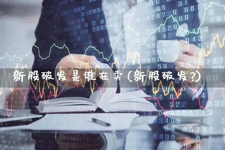 新股破发是谁在卖(新股破发?)_https://www.xzdzchf.com_北交所_第1张
