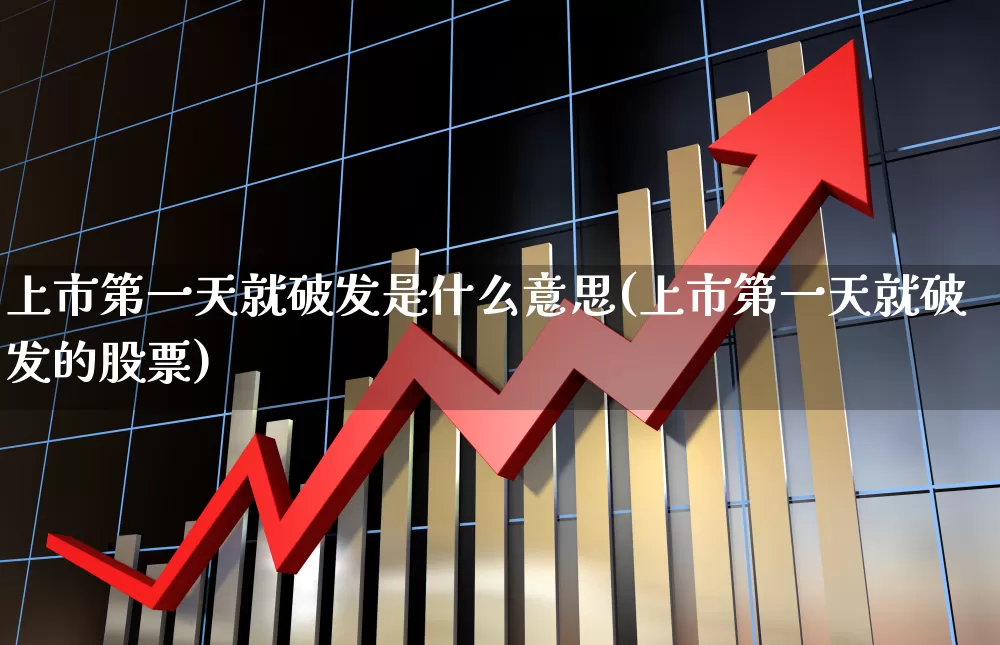 上市第一天就破发是什么意思(上市第一天就破发的股票)_https://www.xzdzchf.com_创业板_第1张