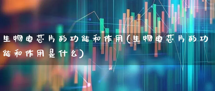 生物电芯片的功能和作用(生物电芯片的功能和作用是什么)_https://www.xzdzchf.com_北交所_第1张