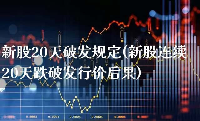 新股20天破发规定(新股连续20天跌破发行价后果)_https://www.xzdzchf.com_北交所_第1张