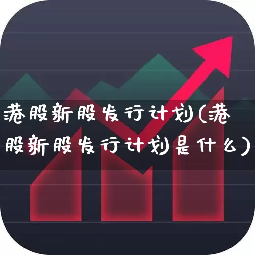 港股新股发行计划(港股新股发行计划是什么)_https://www.xzdzchf.com_科创板_第1张