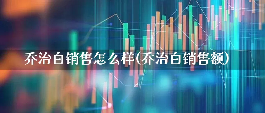 乔治白销售怎么样(乔治白销售额)_https://www.xzdzchf.com_科创板_第1张