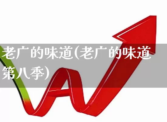 老广的味道(老广的味道第八季)_https://www.xzdzchf.com_科创板_第1张