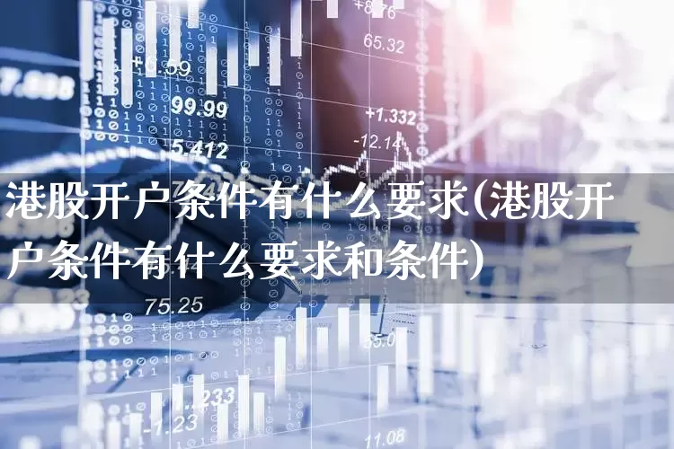 港股开户条件有什么要求(港股开户条件有什么要求和条件)_https://www.xzdzchf.com_深交所_第1张