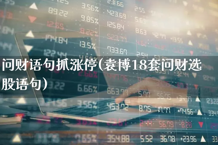 问财语句抓涨停(袁博18套问财选股语句)_https://www.xzdzchf.com_深交所_第1张