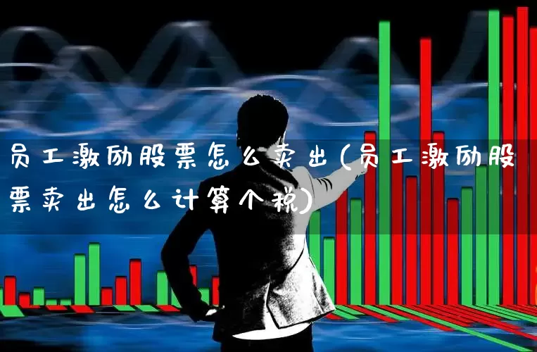 员工激励股票怎么卖出(员工激励股票卖出怎么计算个税)_https://www.xzdzchf.com_创业板_第1张