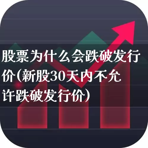 股票为什么会跌破发行价(新股30天内不允许跌破发行价)_https://www.xzdzchf.com_科创板_第1张