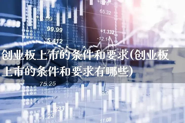 创业板上市的条件和要求(创业板上市的条件和要求有哪些)_https://www.xzdzchf.com_创业板_第1张