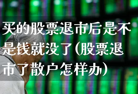 买的股票退市后是不是钱就没了(股票退市了散户怎样办)_https://www.xzdzchf.com_创业板_第1张
