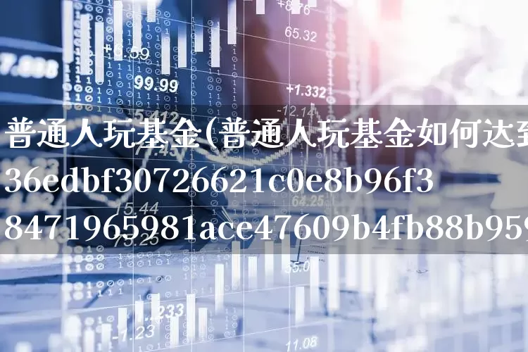 普通人玩基金(普通人玩基金如何达到年化率12%)_https://www.xzdzchf.com_科创板_第1张