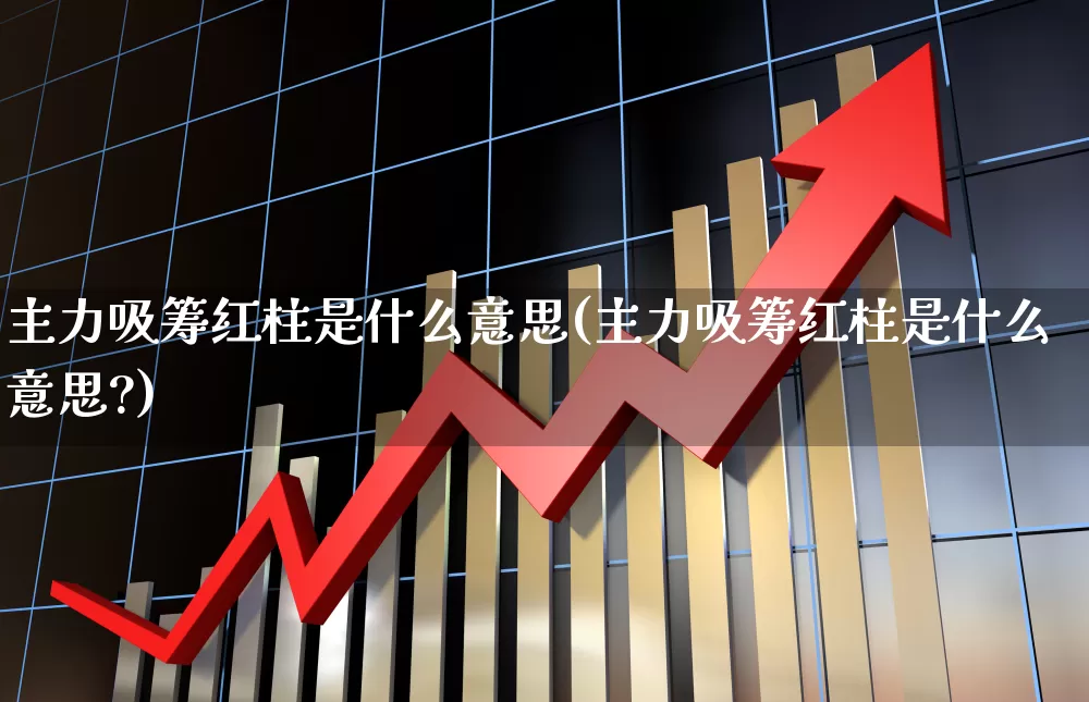 主力吸筹红柱是什么意思(主力吸筹红柱是什么意思?)_https://www.xzdzchf.com_科创板_第1张