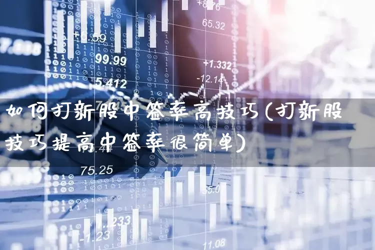 如何打新股中签率高技巧(打新股技巧提高中签率很简单)_https://www.xzdzchf.com_创业板_第1张
