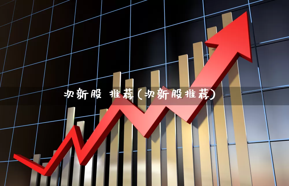 次新股 推荐(次新股推荐)_https://www.xzdzchf.com_深交所_第1张