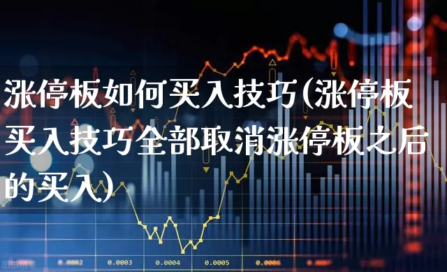 涨停板如何买入技巧(涨停板买入技巧全部取消涨停板之后的买入)_https://www.xzdzchf.com_深交所_第1张