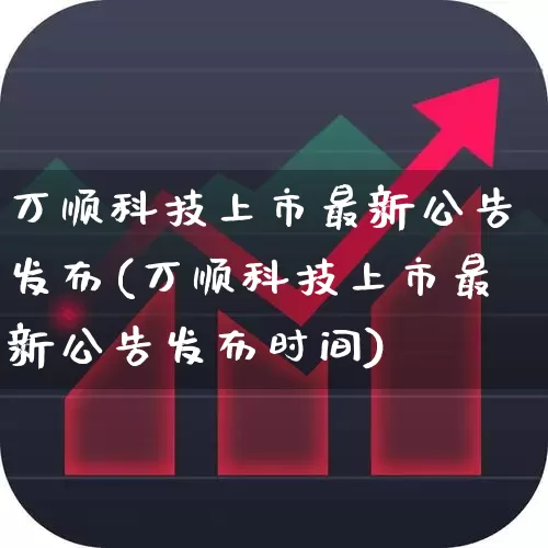 万顺科技上市最新公告发布(万顺科技上市最新公告发布时间)_https://www.xzdzchf.com_上交所_第1张