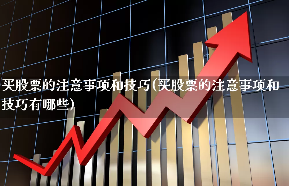 买股票的注意事项和技巧(买股票的注意事项和技巧有哪些)_https://www.xzdzchf.com_上交所_第1张