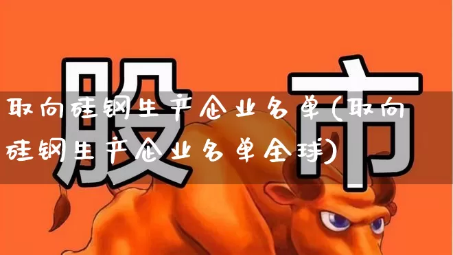 取向硅钢生产企业名单(取向硅钢生产企业名单全球)_https://www.xzdzchf.com_上交所_第1张