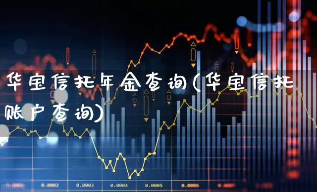 华宝信托年金查询(华宝信托账户查询)_https://www.xzdzchf.com_科创板_第1张
