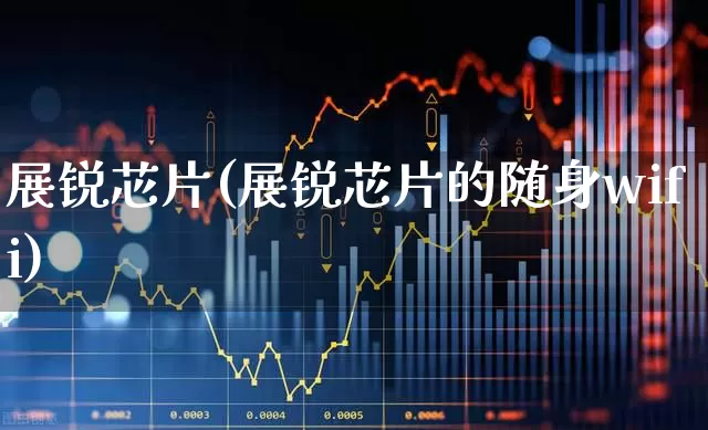 展锐芯片(展锐芯片的随身wifi)_https://www.xzdzchf.com_科创板_第1张