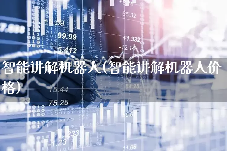 智能讲解机器人(智能讲解机器人价格)_https://www.xzdzchf.com_创业板_第1张