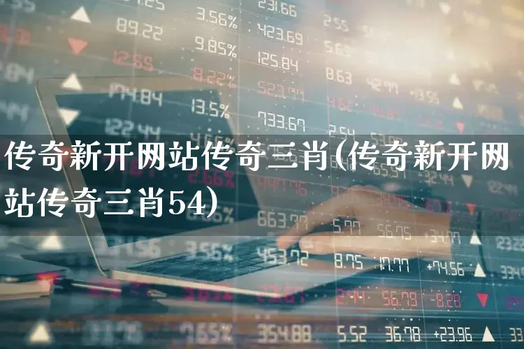 传奇新开网站传奇三肖(传奇新开网站传奇三肖54)_https://www.xzdzchf.com_创业板_第1张