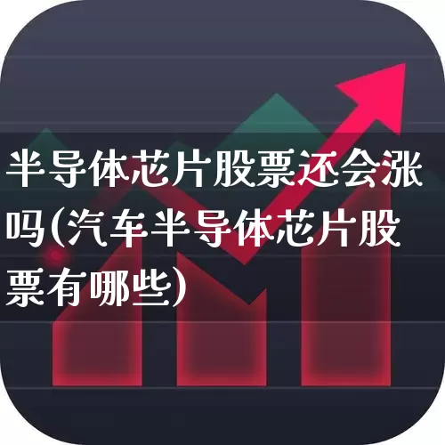 半导体芯片股票还会涨吗(汽车半导体芯片股票有哪些)_https://www.xzdzchf.com_深交所_第1张