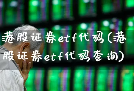 港股证券etf代码(港股证券etf代码查询)_https://www.xzdzchf.com_创业板_第1张