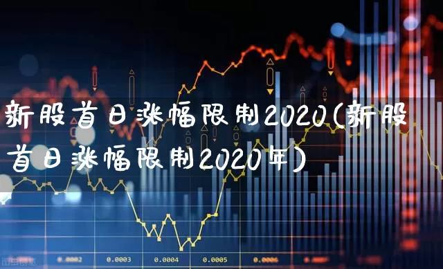 新股首日涨幅限制2020(新股首日涨幅限制2020年)_https://www.xzdzchf.com_北交所_第1张