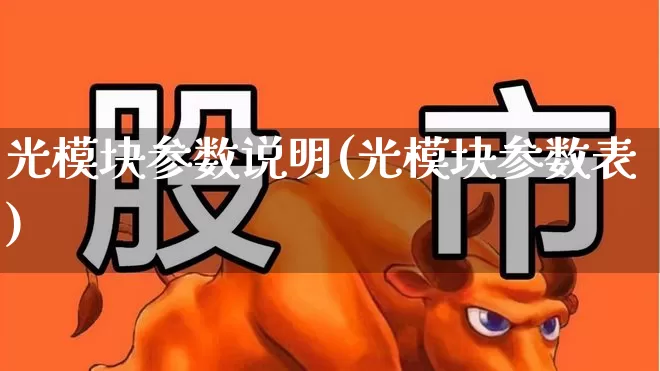 光模块参数说明(光模块参数表)_https://www.xzdzchf.com_北交所_第1张