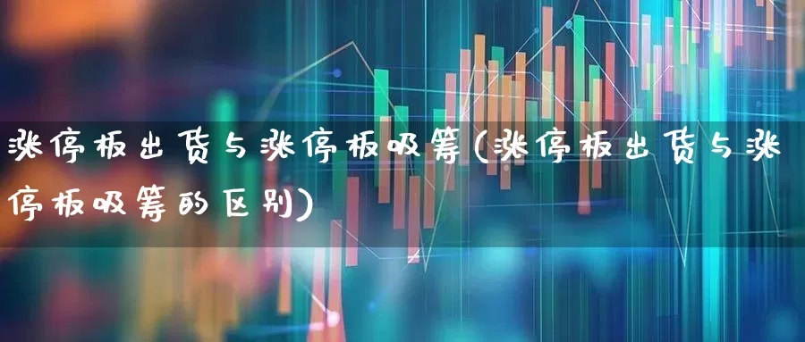 涨停板出货与涨停板吸筹(涨停板出货与涨停板吸筹的区别)_https://www.xzdzchf.com_深交所_第1张