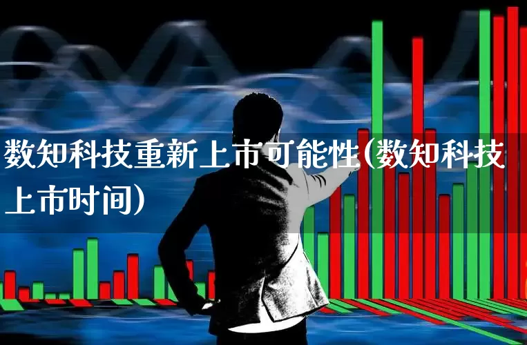 数知科技重新上市可能性(数知科技上市时间)_https://www.xzdzchf.com_深交所_第1张