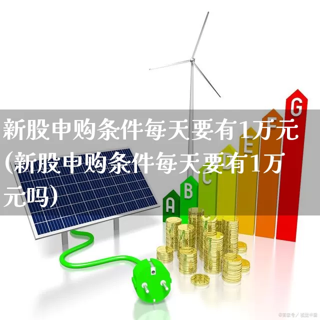 新股申购条件每天要有1万元(新股申购条件每天要有1万元吗)_深交所_第1张_财经网 新股申购条件每天要有1万元(新股申购条件每天要有1万元吗)_https://www.xzdzchf.com_深交所_第1张