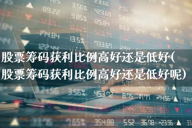 股票筹码获利比例高好还是低好(股票筹码获利比例高好还是低好呢)_https://www.xzdzchf.com_上交所_第1张