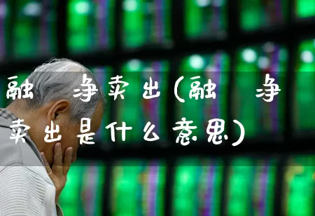 融劵净卖出(融劵净卖出是什么意思)_https://www.xzdzchf.com_深交所_第1张