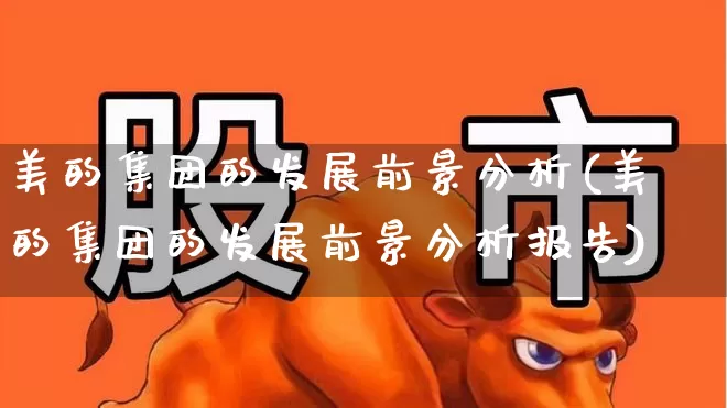 美的集团的发展前景分析(美的集团的发展前景分析报告)_https://www.xzdzchf.com_深交所_第1张