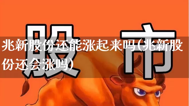 兆新股份还能涨起来吗(兆新股份还会涨吗)_https://www.xzdzchf.com_深交所_第1张