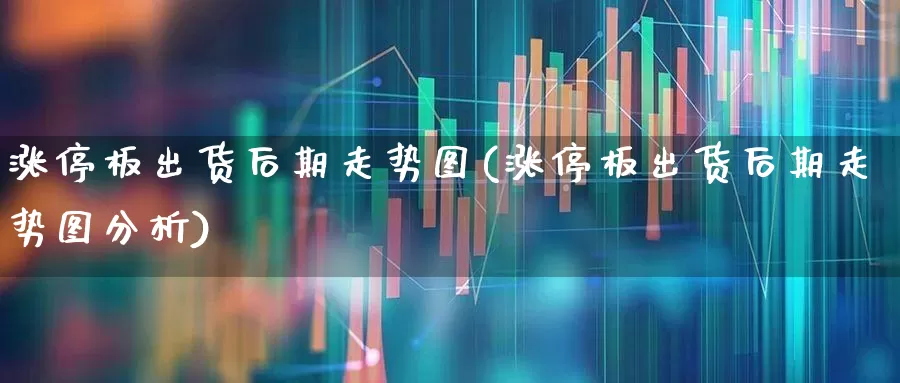 涨停板出货后期走势图(涨停板出货后期走势图分析)_https://www.xzdzchf.com_深交所_第1张
