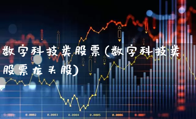 数字科技类股票(数字科技类股票龙头股)_https://www.xzdzchf.com_科创板_第1张