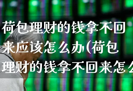 荷包理财的钱拿不回来应该怎么办(荷包理财的钱拿不回来怎么办)_https://www.xzdzchf.com_创业板_第1张