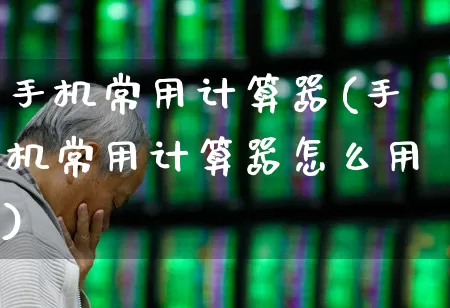 手机常用计算器(手机常用计算器怎么用)_https://www.xzdzchf.com_科创板_第1张