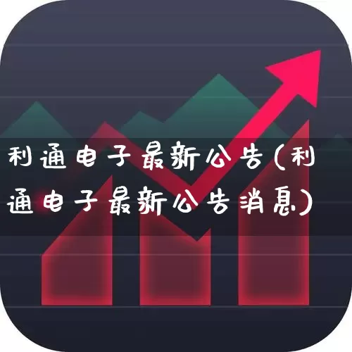 利通电子最新公告(利通电子最新公告消息)_https://www.xzdzchf.com_深交所_第1张