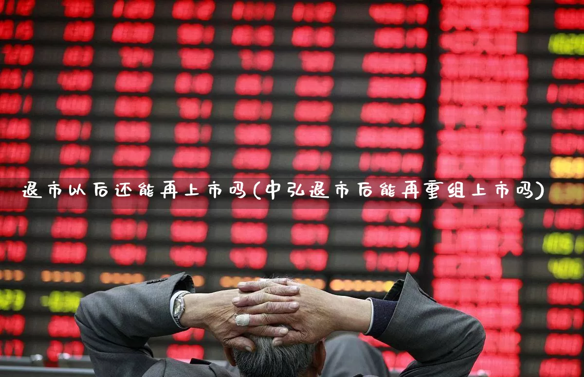 退市以后还能再上市吗(中弘退市后能再重组上市吗)_https://www.xzdzchf.com_科创板_第1张