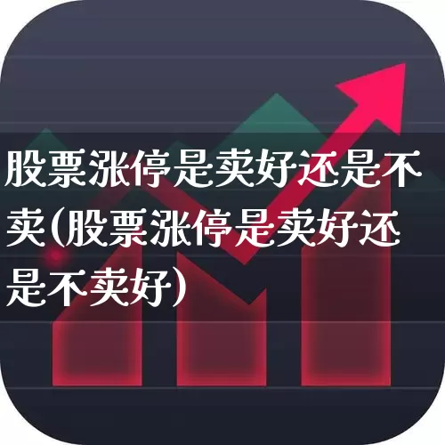股票涨停是卖好还是不卖(股票涨停是卖好还是不卖好)_https://www.xzdzchf.com_上交所_第1张