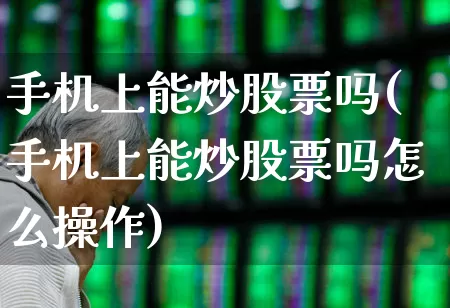 手机上能炒股票吗(手机上能炒股票吗怎么操作)_https://www.xzdzchf.com_上交所_第1张