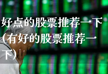 好点的股票推荐一下(有好的股票推荐一下)_https://www.xzdzchf.com_北交所_第1张